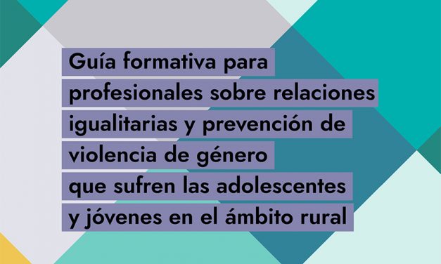 Guía formativa para profesionales sobre relaciones igualitarias y prevención de violencia de género que sufren las adolescentes y jóvenes en el ámbito rural